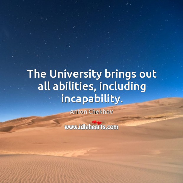 The university brings out all abilities, including incapability. Anton Chekhov Picture Quote