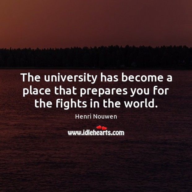 The university has become a place that prepares you for the fights in the world. Henri Nouwen Picture Quote