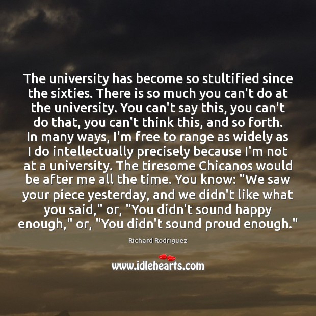 The university has become so stultified since the sixties. There is so Richard Rodriguez Picture Quote
