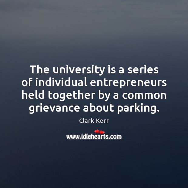 The university is a series of individual entrepreneurs held together by a Clark Kerr Picture Quote