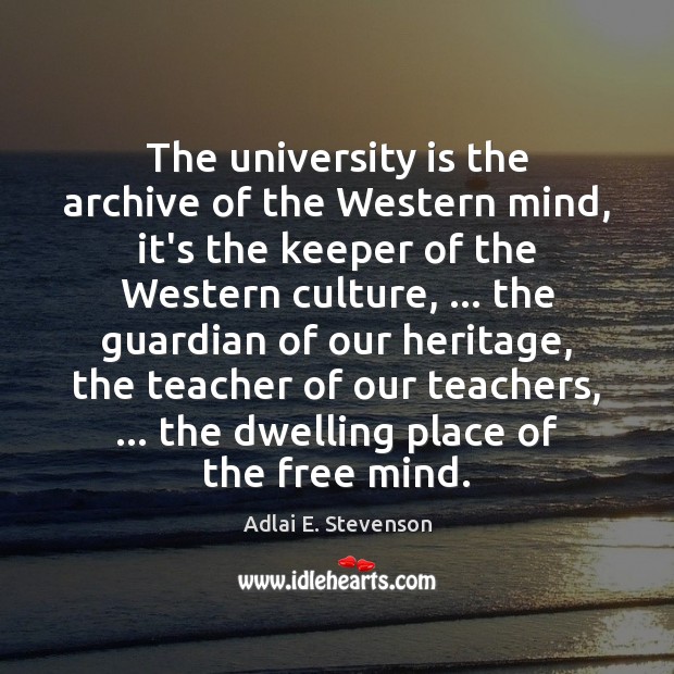 The university is the archive of the Western mind, it’s the keeper Adlai E. Stevenson Picture Quote