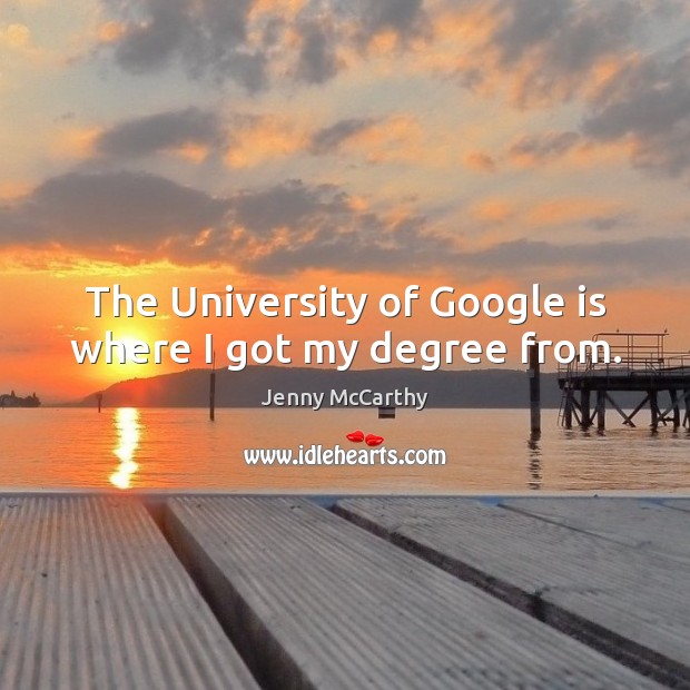 The University of Google is where I got my degree from. Jenny McCarthy Picture Quote
