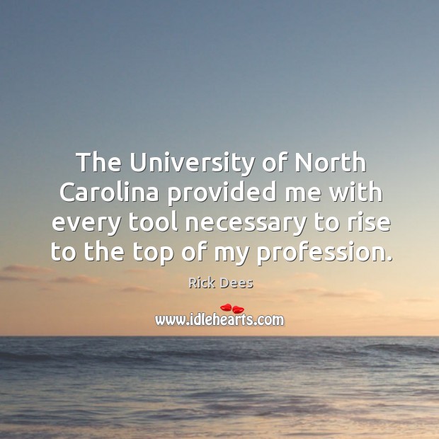The university of north carolina provided me with every tool necessary to rise to the top of my profession. Rick Dees Picture Quote