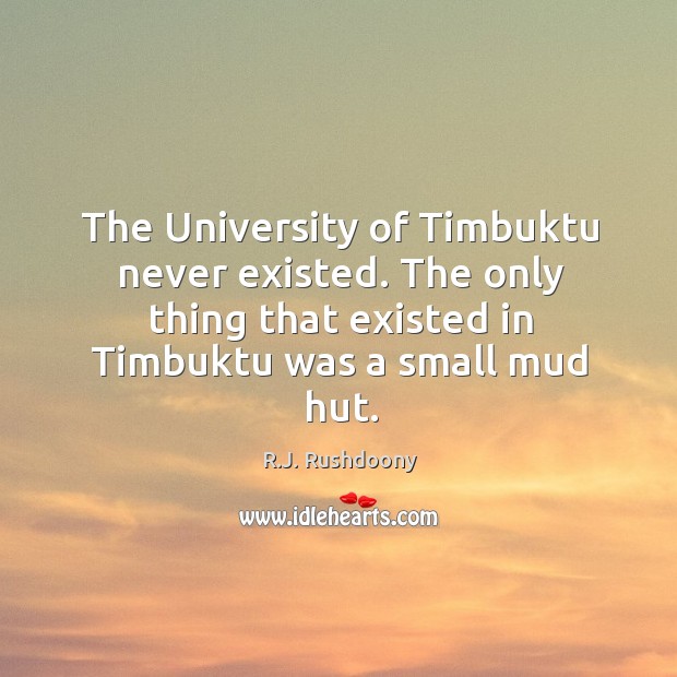 The University of Timbuktu never existed. The only thing that existed in R.J. Rushdoony Picture Quote