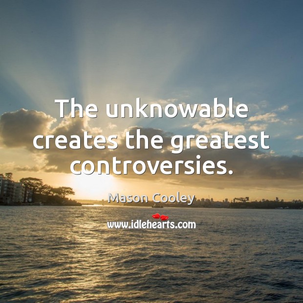 The unknowable creates the greatest controversies. Mason Cooley Picture Quote