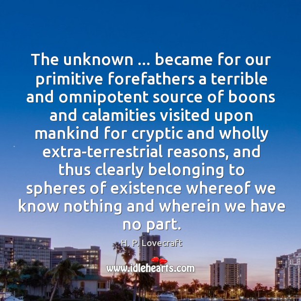 The unknown … became for our primitive forefathers a terrible and omnipotent source H. P. Lovecraft Picture Quote