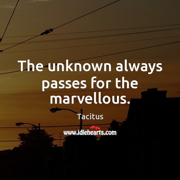 The unknown always passes for the marvellous. Tacitus Picture Quote