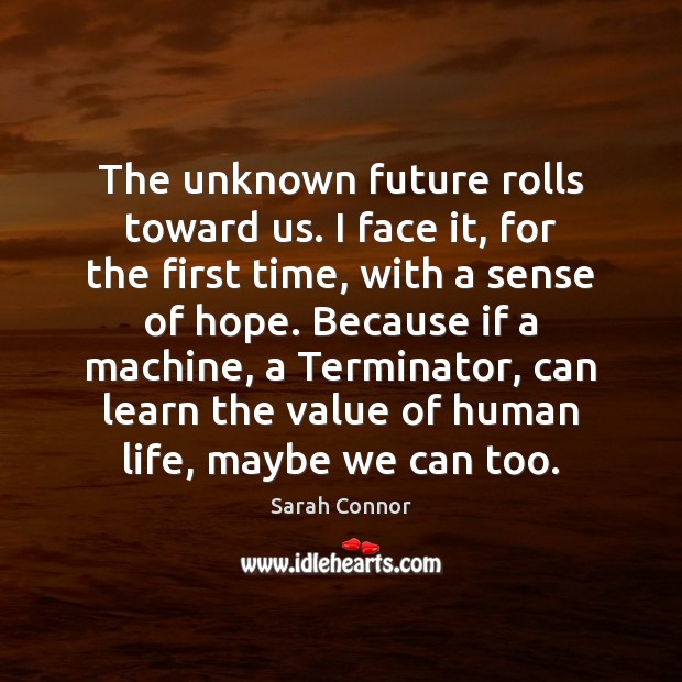 The unknown future rolls toward us. I face it, for the first Sarah Connor Picture Quote