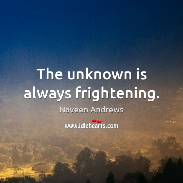The unknown is always frightening. Image