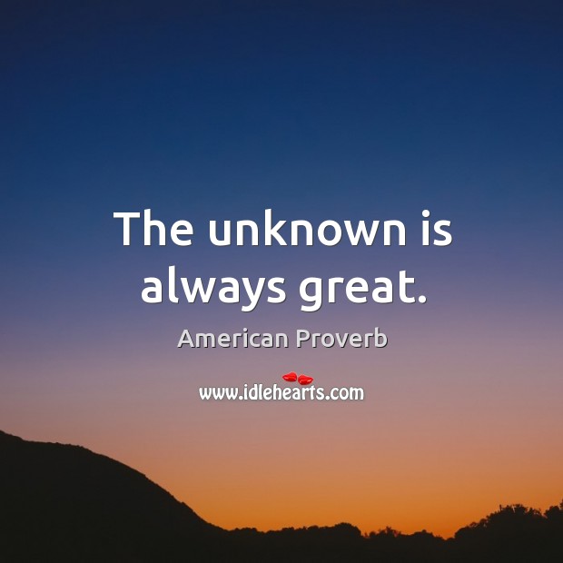 The unknown is always great. American Proverbs Image