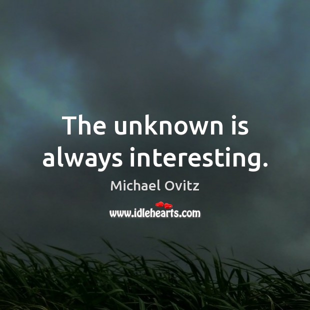 The unknown is always interesting. Michael Ovitz Picture Quote