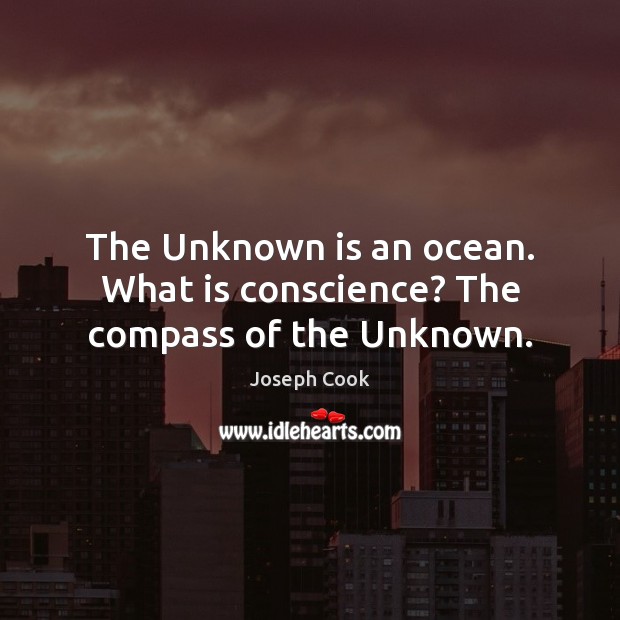 The Unknown is an ocean. What is conscience? The compass of the Unknown. Joseph Cook Picture Quote