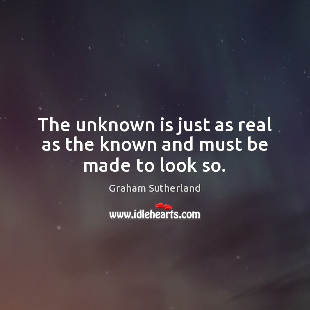 The unknown is just as real as the known and must be made to look so. Image