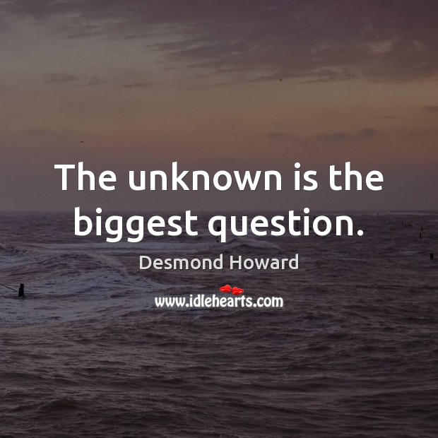 The unknown is the biggest question. Desmond Howard Picture Quote
