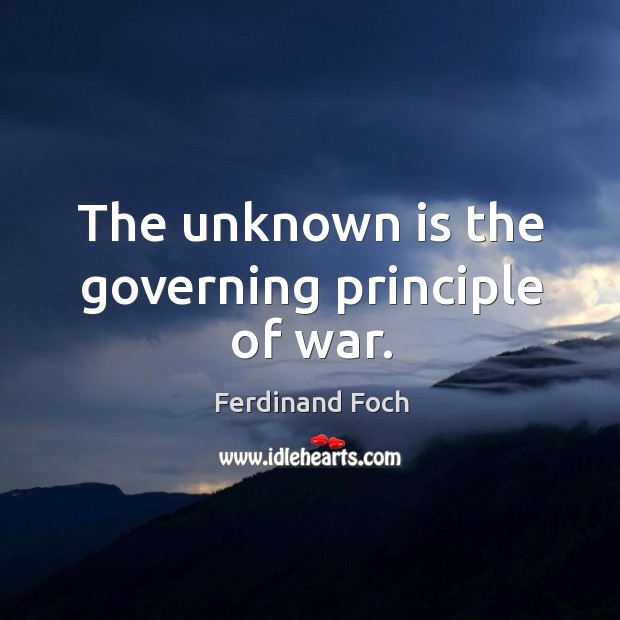The unknown is the governing principle of war. Ferdinand Foch Picture Quote
