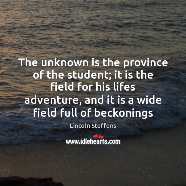 The unknown is the province of the student; it is the field Lincoln Steffens Picture Quote