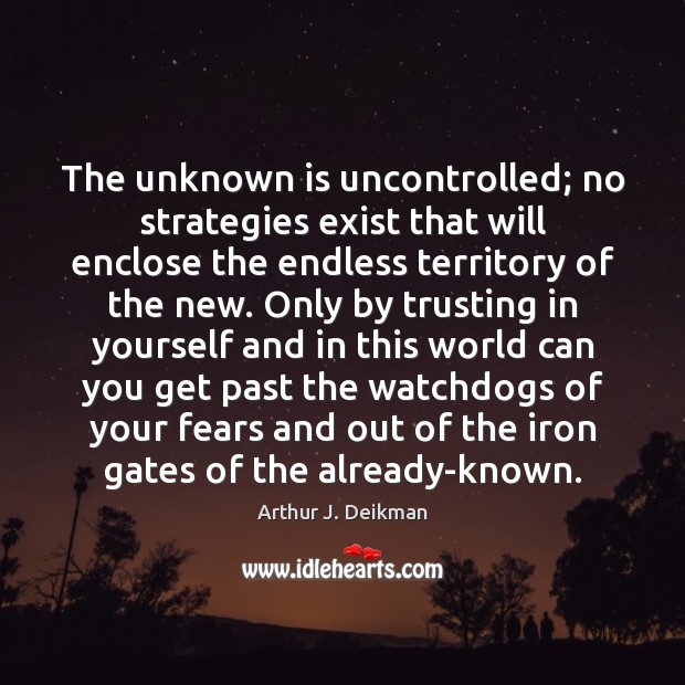 The unknown is uncontrolled; no strategies exist that will enclose the endless Arthur J. Deikman Picture Quote
