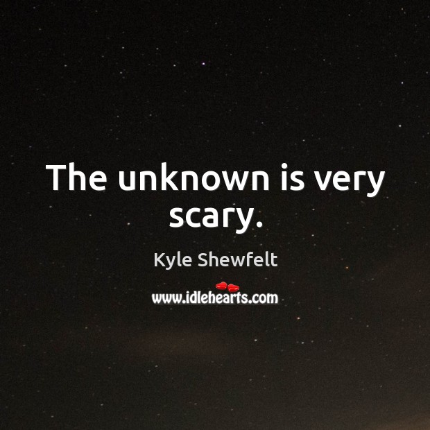 The unknown is very scary. Kyle Shewfelt Picture Quote