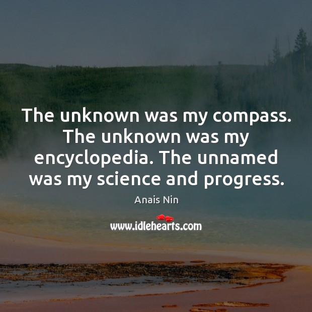 The unknown was my compass. The unknown was my encyclopedia. The unnamed Anais Nin Picture Quote