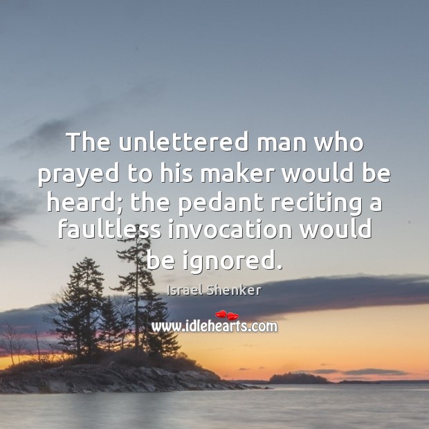 The unlettered man who prayed to his maker would be heard; the Israel Shenker Picture Quote