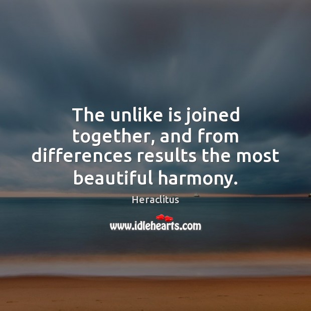 The unlike is joined together, and from differences results the most beautiful harmony. Image