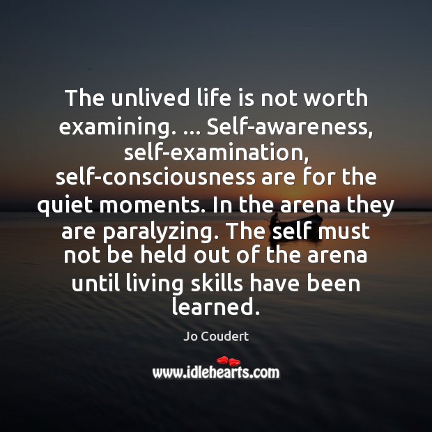 The unlived life is not worth examining. … Self-awareness, self-examination, self-consciousness are for Jo Coudert Picture Quote