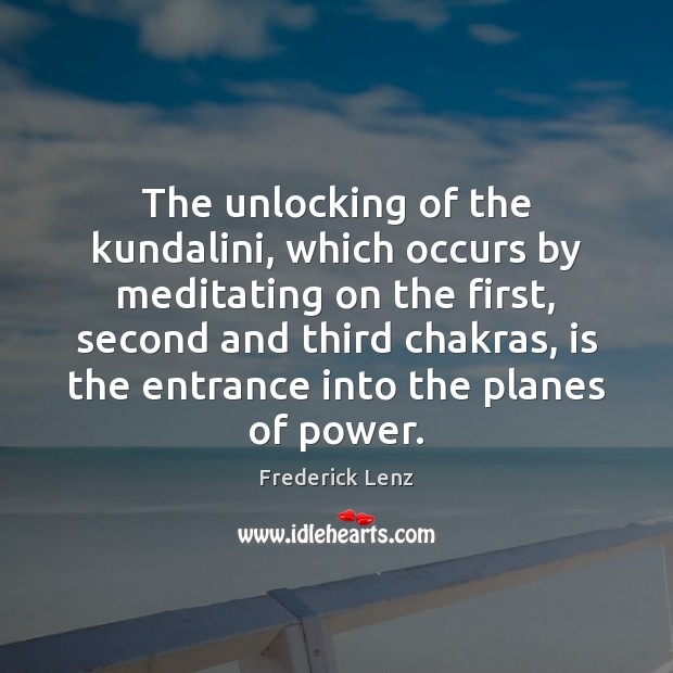 The unlocking of the kundalini, which occurs by meditating on the first, Frederick Lenz Picture Quote