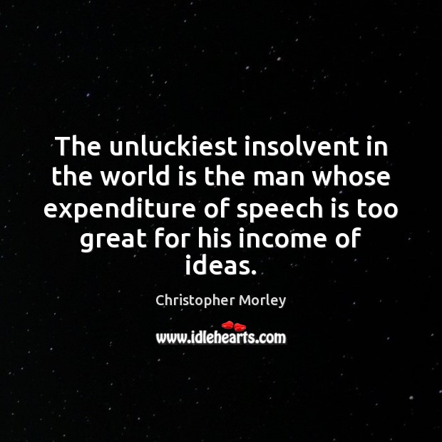 The unluckiest insolvent in the world is the man whose expenditure of Christopher Morley Picture Quote