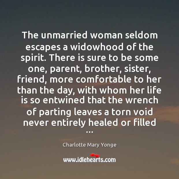 The unmarried woman seldom escapes a widowhood of the spirit. There is Charlotte Mary Yonge Picture Quote