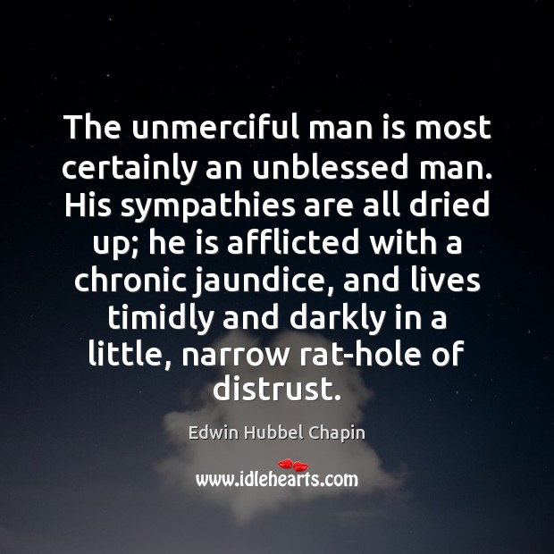 The unmerciful man is most certainly an unblessed man. His sympathies are Edwin Hubbel Chapin Picture Quote