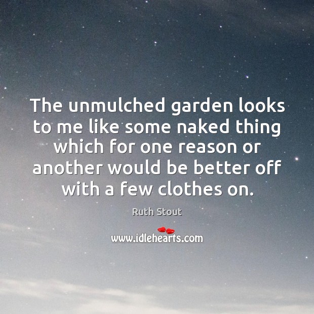 The unmulched garden looks to me like some naked thing which for Ruth Stout Picture Quote