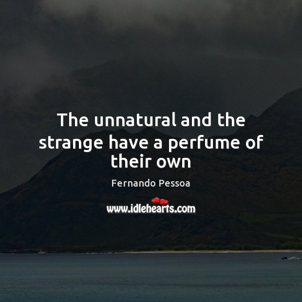 The unnatural and the strange have a perfume of their own Fernando Pessoa Picture Quote