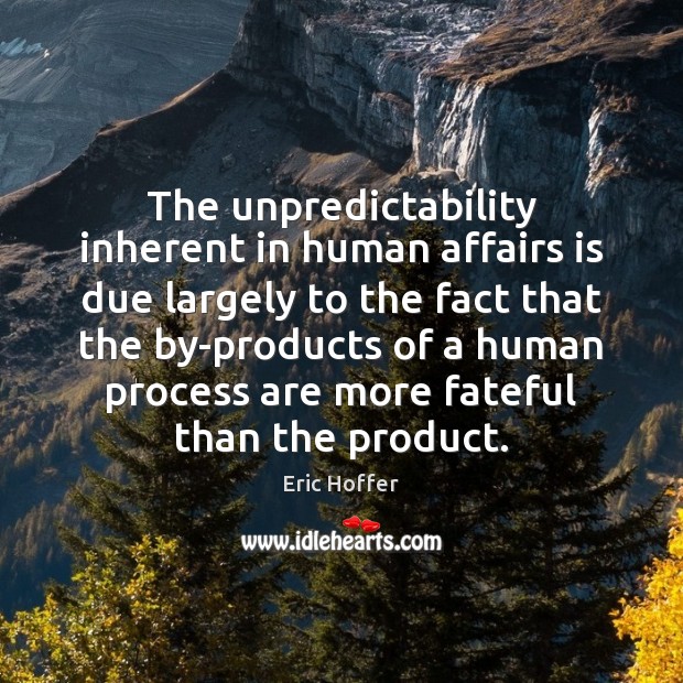 The unpredictability inherent in human affairs is due largely to the fact Image