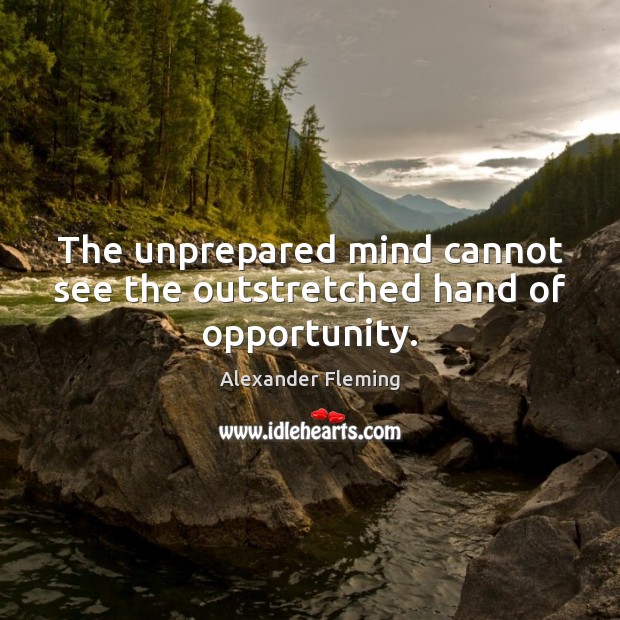 The unprepared mind cannot see the outstretched hand of opportunity. Alexander Fleming Picture Quote