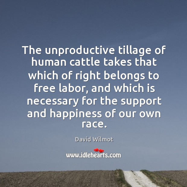 The unproductive tillage of human cattle takes that which of right belongs to free labor David Wilmot Picture Quote