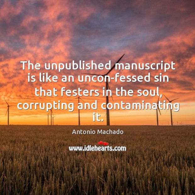 The unpublished manuscript is like an uncon-fessed sin that festers in the Antonio Machado Picture Quote