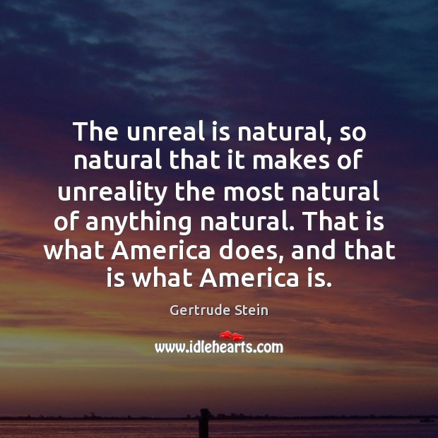 The unreal is natural, so natural that it makes of unreality the Gertrude Stein Picture Quote