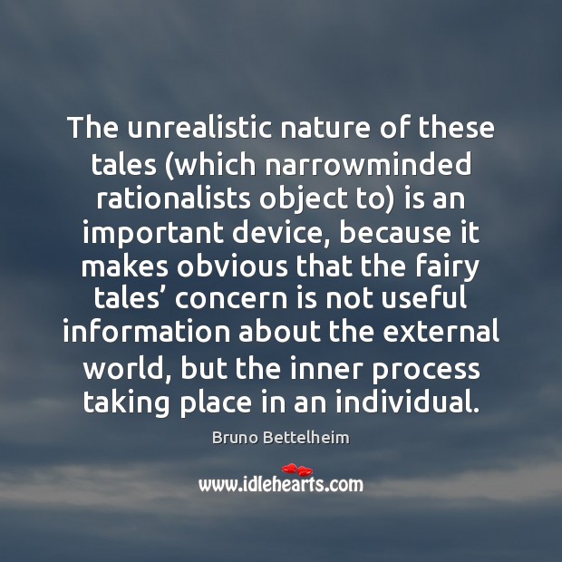 The unrealistic nature of these tales (which narrowminded rationalists object to) is Bruno Bettelheim Picture Quote