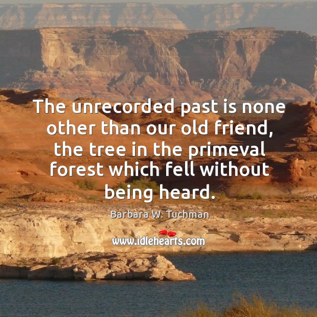 The unrecorded past is none other than our old friend Barbara W. Tuchman Picture Quote