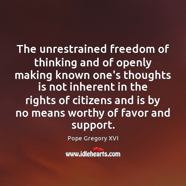 The unrestrained freedom of thinking and of openly making known one’s thoughts Pope Gregory XVI Picture Quote