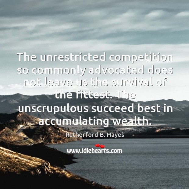 The unrestricted competition so commonly advocated does not leave us the survival of the fittest. Rutherford B. Hayes Picture Quote