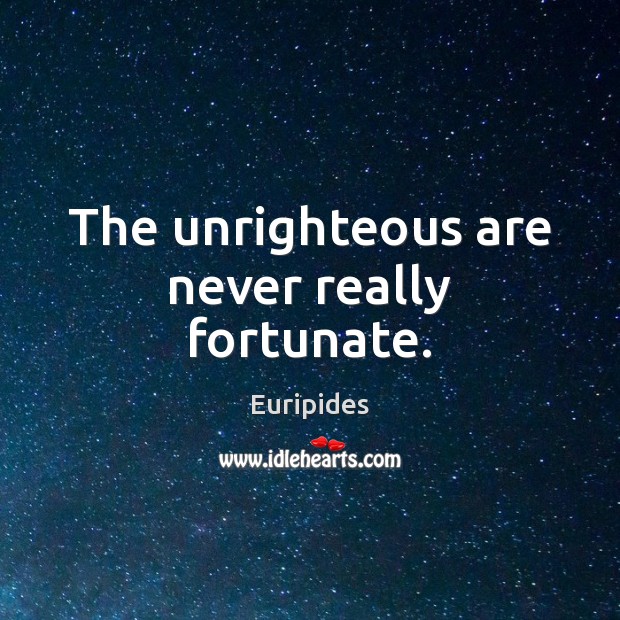 The unrighteous are never really fortunate. Euripides Picture Quote