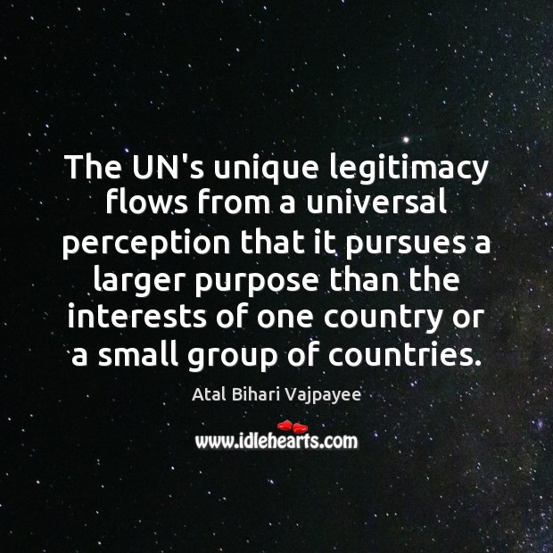 The UN’s unique legitimacy flows from a universal perception that it pursues Atal Bihari Vajpayee Picture Quote