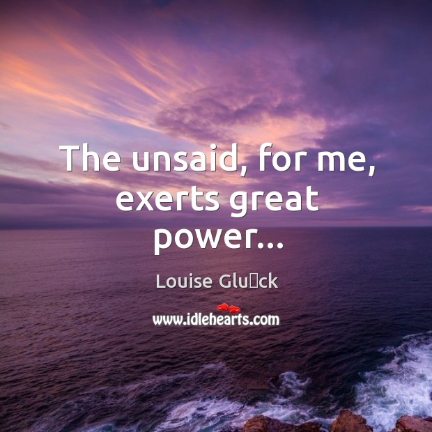 The unsaid, for me, exerts great power… Image