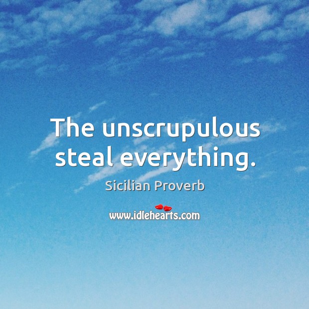 The unscrupulous steal everything. Image