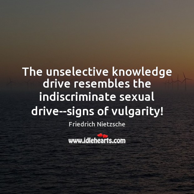 The unselective knowledge drive resembles the indiscriminate sexual drive–signs of vulgarity! Friedrich Nietzsche Picture Quote