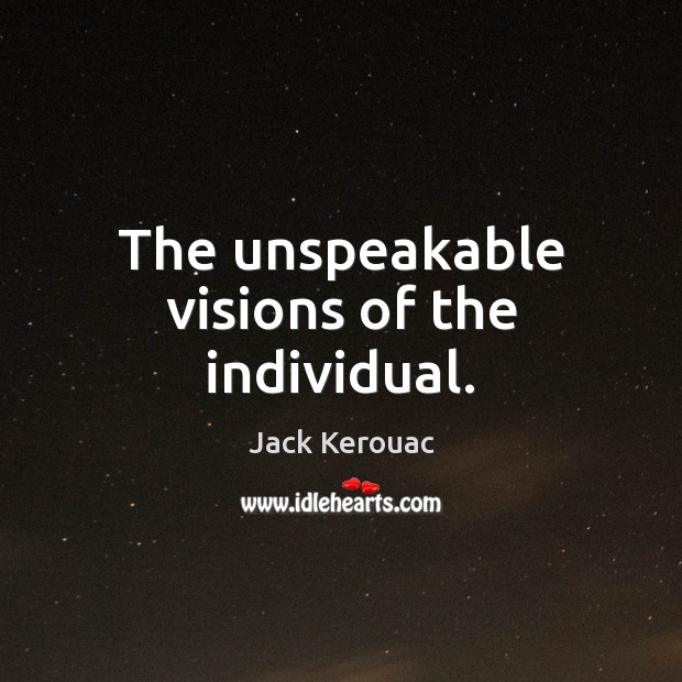 The unspeakable visions of the individual. Jack Kerouac Picture Quote