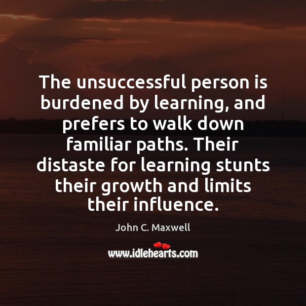The unsuccessful person is burdened by learning, and prefers to walk down John C. Maxwell Picture Quote