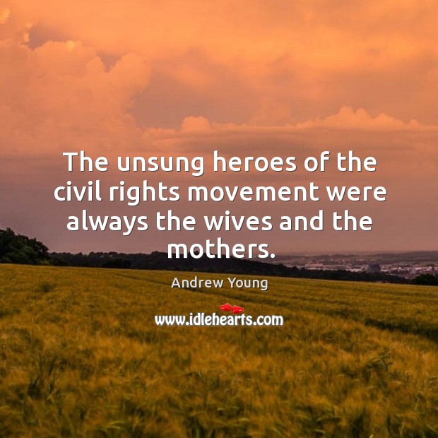 The unsung heroes of the civil rights movement were always the wives and the mothers. Andrew Young Picture Quote