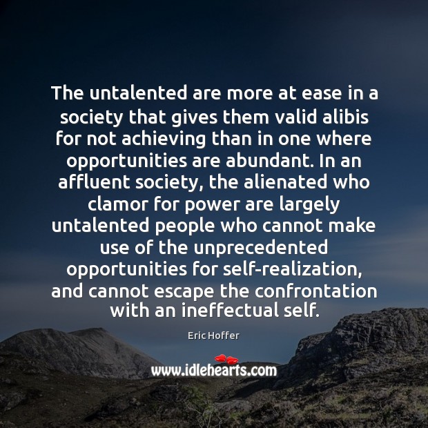 The untalented are more at ease in a society that gives them Eric Hoffer Picture Quote